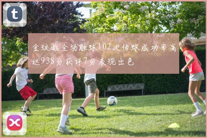 金玟哉全场触球102次传球成功率高达938分获评7分表现出色