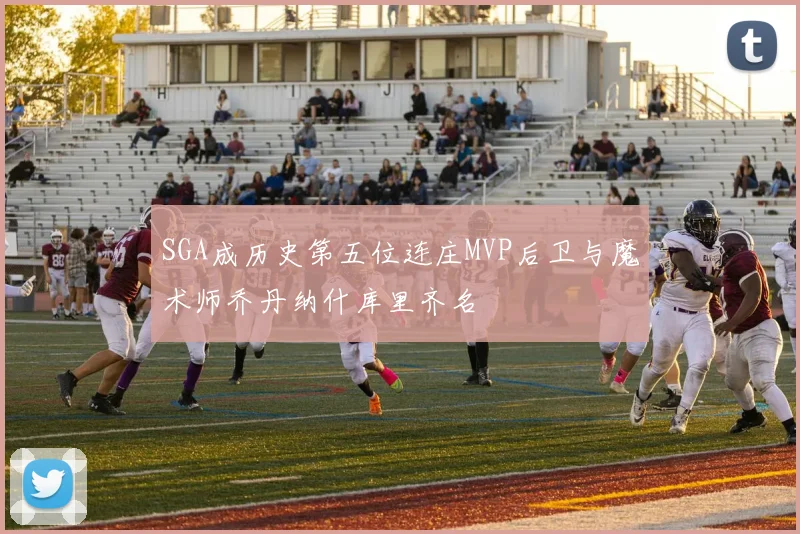 SGA成历史第五位连庄MVP后卫与魔术师乔丹纳什库里齐名