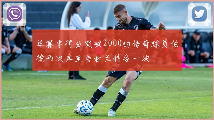 单赛季得分突破2000的传奇球员伯德两次库里与杜兰特各一次