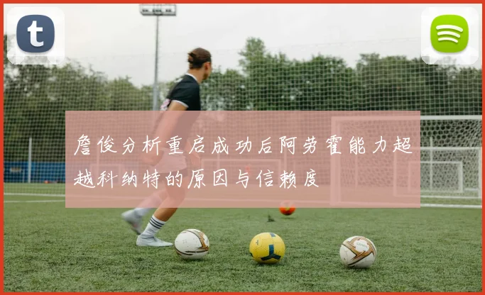 詹俊分析重启成功后阿劳霍能力超越科纳特的原因与信赖度