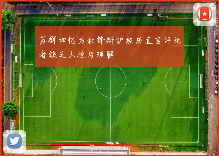 苏群回忆为杜锋辩护经历直言评论者缺乏人性与理解