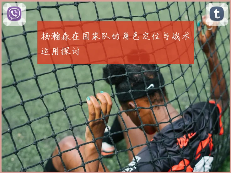 杨瀚森在国家队的角色定位与战术运用探讨