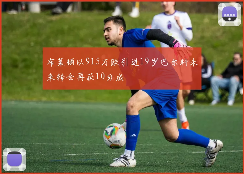 布莱顿以915万欧引进19岁巴尔科未来转会再获10分成