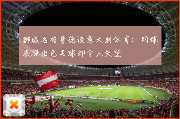 挪威名将鲁德谈意大利体育：网球表现出色足球却令人失望