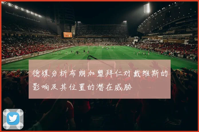 德媒分析布朗加盟拜仁对戴维斯的影响及其位置的潜在威胁